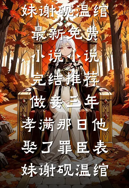 做妾三年，孝满那日他娶了罪臣表妹(谢砚温绾)最新免费小说_小说完结推荐做妾三年，孝满那日他娶了罪臣表妹谢砚温绾