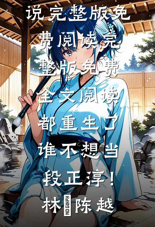 都重生了，谁不想当段正淳！林堃陈越小说完整版免费阅读_完整版免费全文阅读都重生了，谁不想当段正淳！(林堃陈越)