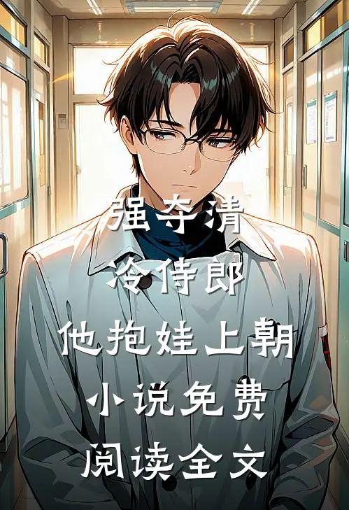 强夺清冷侍郎，他抱娃上朝小说免费阅读全文