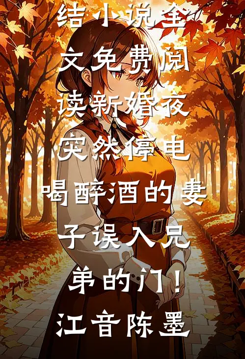 新婚夜突然停电，喝醉酒的妻子误入兄弟的门！(江音陈墨)小说免费完结_小说全文免费阅读新婚夜突然停电，喝醉酒的妻子误入兄弟的门！(江音陈墨)