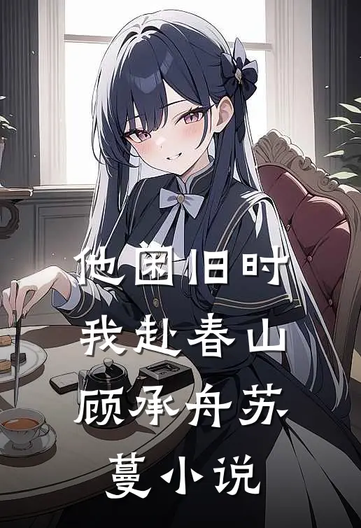 他困旧时，我赴春山顾承舟苏蔓小说