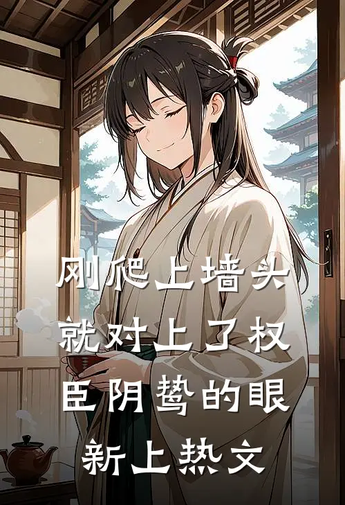 刚爬上墙头，就对上了权臣阴鸷的眼新上热文