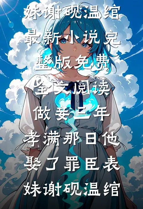 做妾三年，孝满那日他娶了罪臣表妹(谢砚温绾)最新小说_完整版免费全文阅读做妾三年，孝满那日他娶了罪臣表妹(谢砚温绾)
