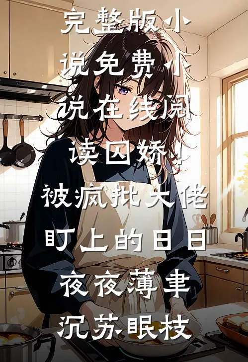 囚娇！被疯批大佬盯上的日日夜夜薄聿沉苏眠枝免费阅读完整版小说_免费小说在线阅读囚娇！被疯批大佬盯上的日日夜夜薄聿沉苏眠枝