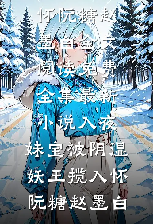 入夜，妹宝被阴湿妖王揽入怀阮糖赵墨白全文阅读免费全集_最新小说入夜，妹宝被阴湿妖王揽入怀(阮糖赵墨白)