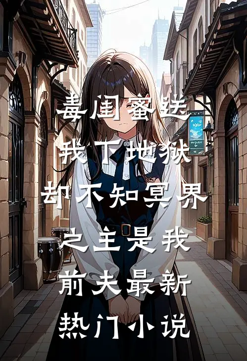 毒闺蜜送我下地狱，却不知冥界之主是我前夫最新热门小说