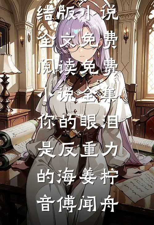 你的眼泪是反重力的海(姜柠音傅闻舟)完结版小说全文免费阅读_免费小说全集你的眼泪是反重力的海(姜柠音傅闻舟)