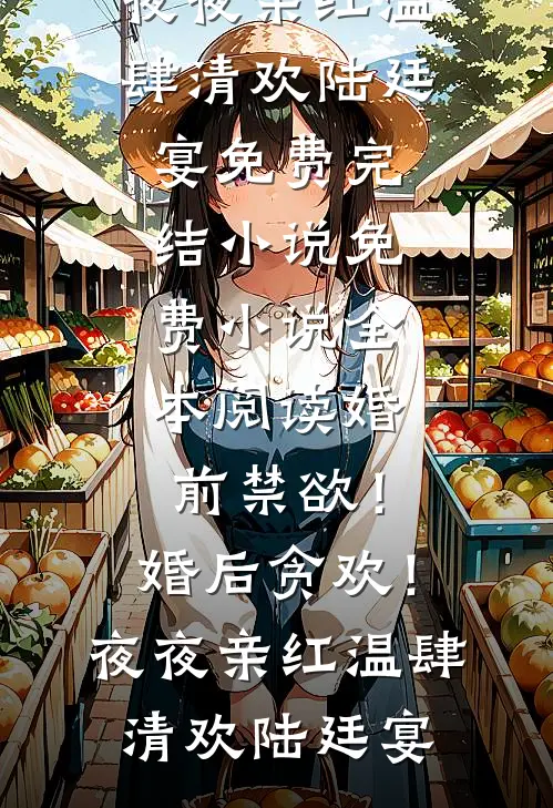 婚前禁欲！婚后贪欢！夜夜亲红温(肆清欢陆廷宴)免费完结小说_免费小说全本阅读婚前禁欲！婚后贪欢！夜夜亲红温(肆清欢陆廷宴)