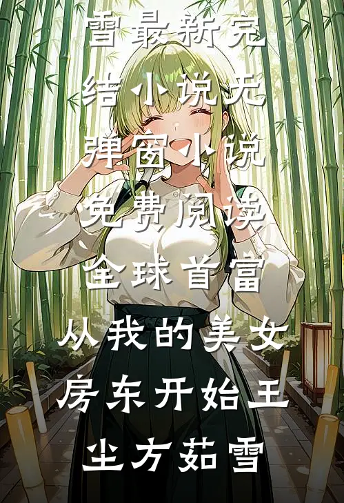 全球首富，从我的美女房东开始(王尘方茹雪)最新完结小说_无弹窗小说免费阅读全球首富，从我的美女房东开始(王尘方茹雪)