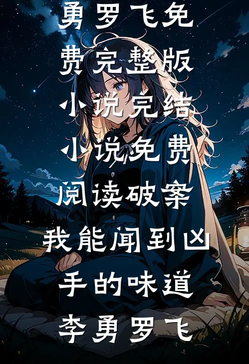 破案：我能闻到凶手的味道李勇罗飞免费完整版小说_完结小说免费阅读破案：我能闻到凶手的味道(李勇罗飞)