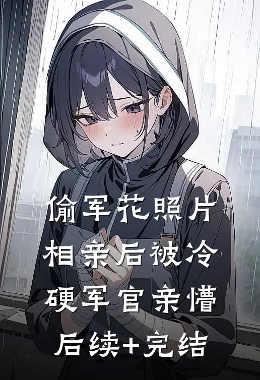偷军花照片相亲后被冷硬军官亲懵后续+完结