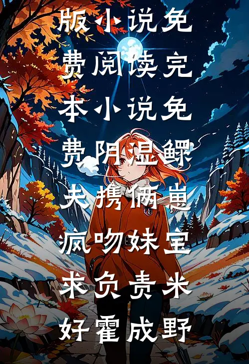 阴湿鳏夫携俩崽，疯吻妹宝求负责米好霍成野完整版小说免费阅读_完本小说免费阴湿鳏夫携俩崽，疯吻妹宝求负责米好霍成野