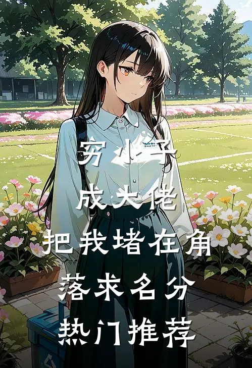 穷小子成大佬，把我堵在角落求名分热门推荐
