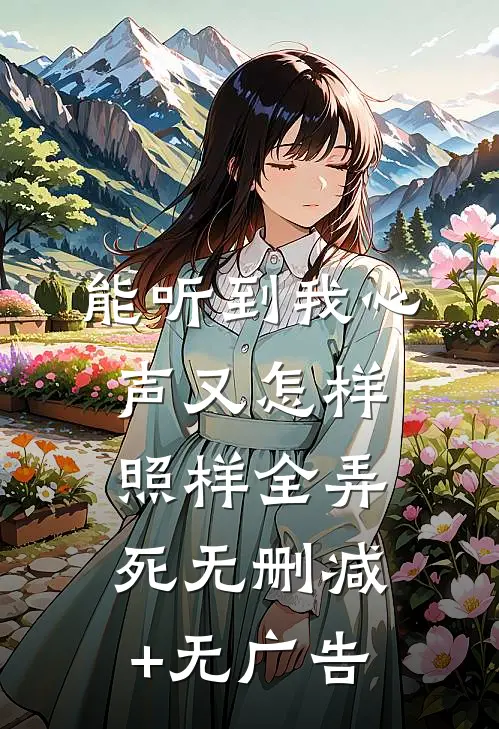 能听到我心声又怎样，照样全弄死无删减+无广告