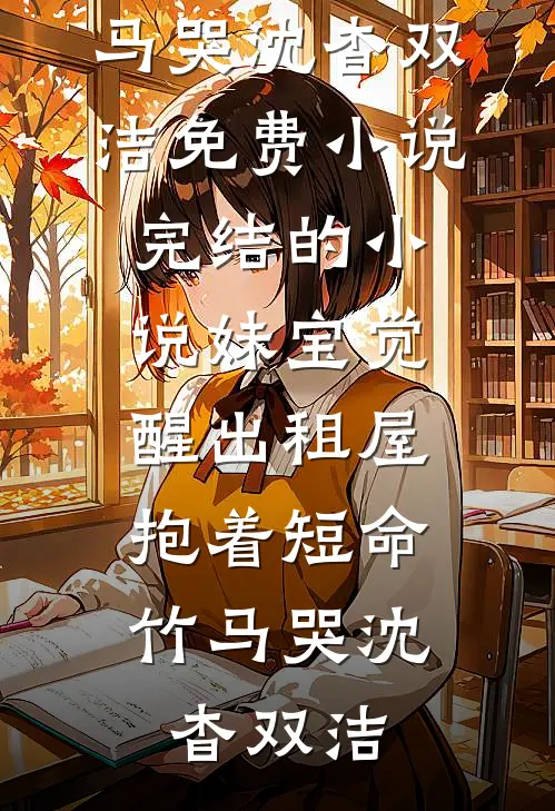 妹宝觉醒出租屋，抱着短命竹马哭沈杳双洁免费小说_完结的小说妹宝觉醒出租屋，抱着短命竹马哭(沈杳双洁)
