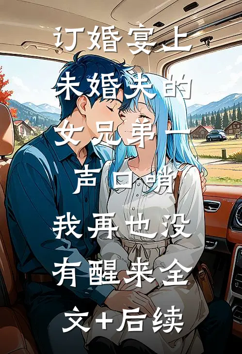 订婚宴上，未婚夫的女兄弟一声口哨，我再也没有醒来全文+后续