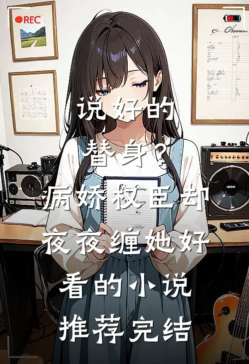 说好的替身？病娇权臣却夜夜缠她好看的小说推荐完结