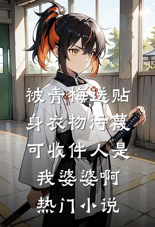被青梅送贴身衣物污蔑，可收件人是我婆婆啊热门小说
