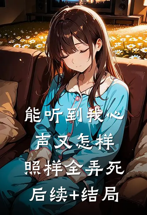 能听到我心声又怎样，照样全弄死后续+结局