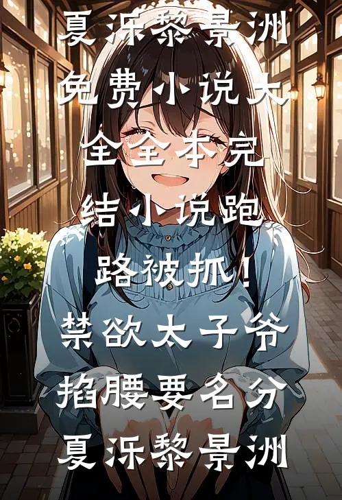 跑路被抓！禁欲太子爷掐腰要名分(夏泺黎景洲)免费小说大全_全本完结小说跑路被抓！禁欲太子爷掐腰要名分夏泺黎景洲