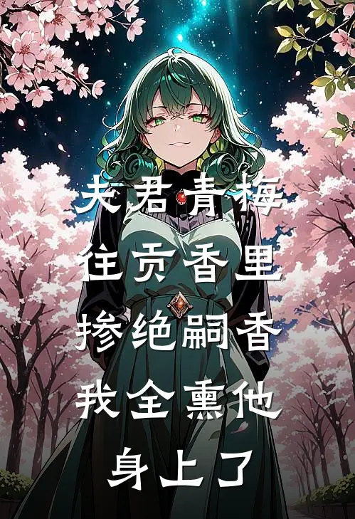 夫君青梅往贡香里掺绝嗣香，我全熏他身上了