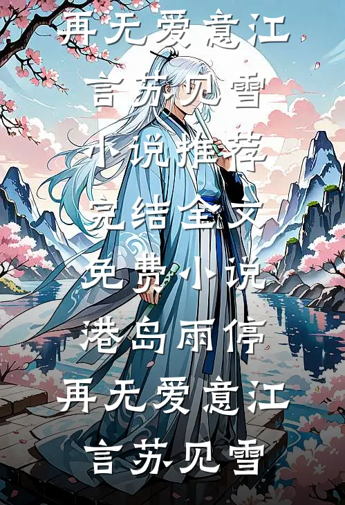 港岛雨停，再无爱意江言苏见雪小说推荐完结_全文免费小说港岛雨停，再无爱意(江言苏见雪)