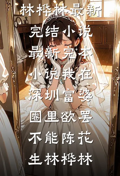 我在深圳富婆圈里欲罢不能陈花生林桦林最新完结小说_最新完本小说我在深圳富婆圈里欲罢不能(陈花生林桦林)