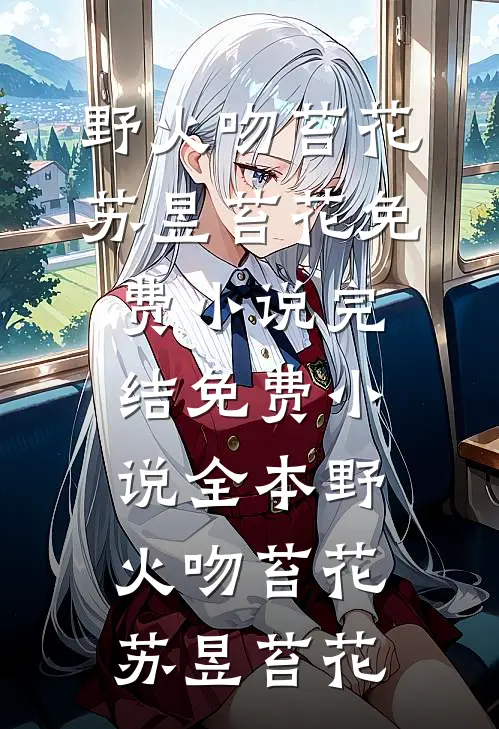 野火吻苔花(苏昱苔花)免费小说完结_免费小说全本野火吻苔花(苏昱苔花)