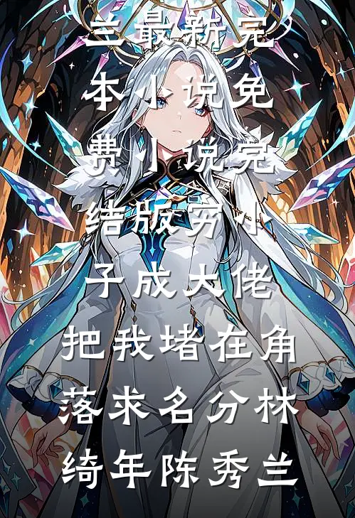 穷小子成大佬，把我堵在角落求名分(林绮年陈秀兰)最新完本小说_免费小说完结版穷小子成大佬，把我堵在角落求名分(林绮年陈秀兰)
