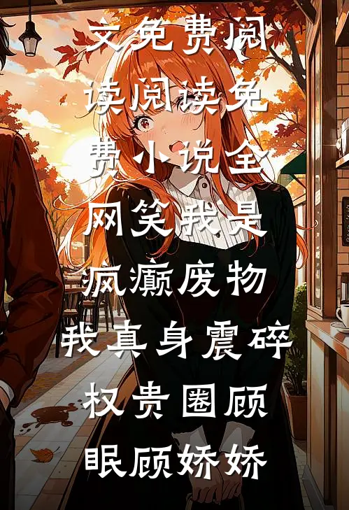 全网笑我是疯癫废物，我真身震碎权贵圈顾眠顾娇娇完整版小说全文免费阅读_阅读免费小说全网笑我是疯癫废物，我真身震碎权贵圈(顾眠顾娇娇)