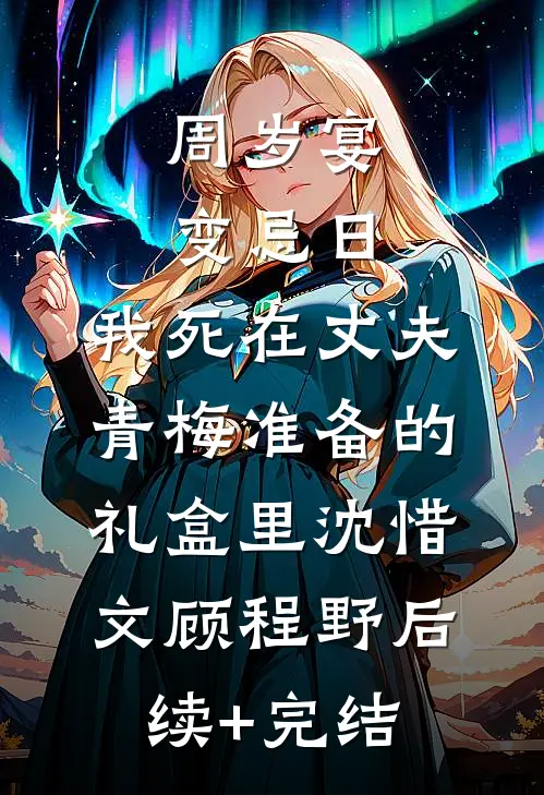 周岁宴变忌日，我死在丈夫青梅准备的礼盒里沈惜文顾程野后续+完结