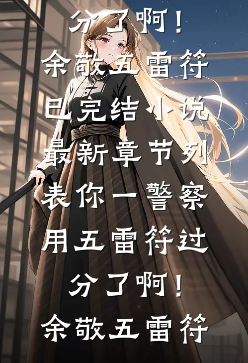 你一警察，用五雷符过分了啊！余敬五雷符已完结小说_最新章节列表你一警察，用五雷符过分了啊！余敬五雷符