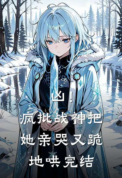 凶！疯批战神把她亲哭，又跪地哄完结