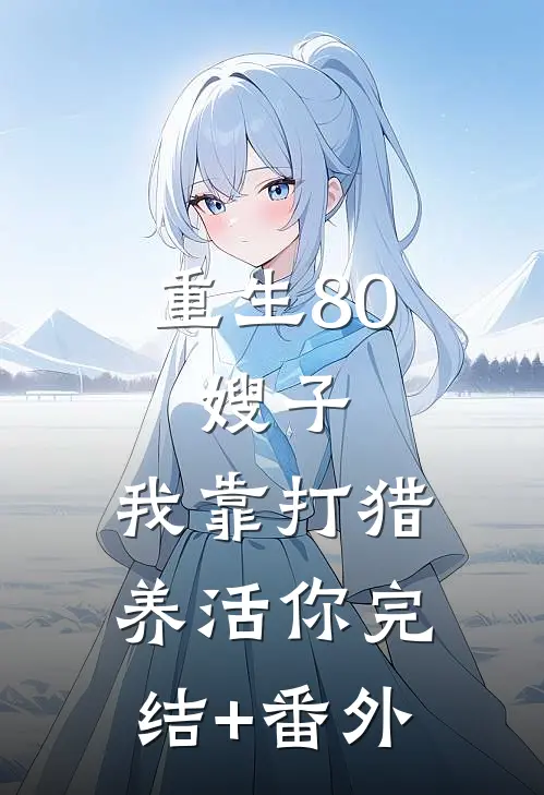 重生80：嫂子，我靠打猎养活你完结+番外