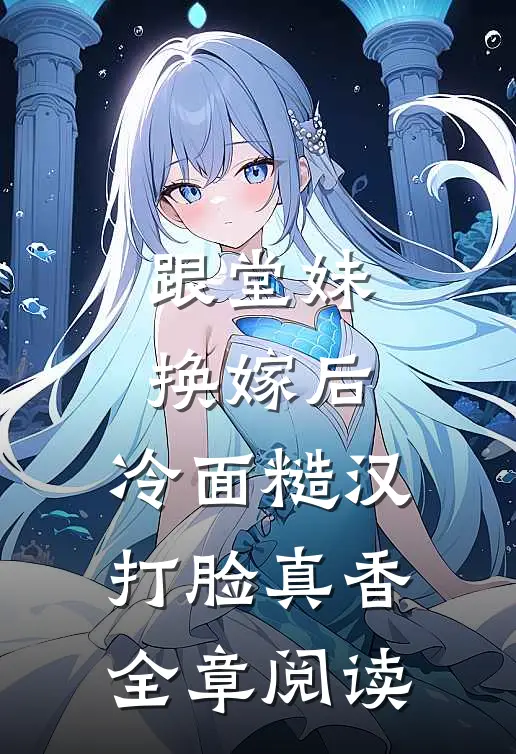 跟堂妹换嫁后，冷面糙汉打脸真香全章阅读