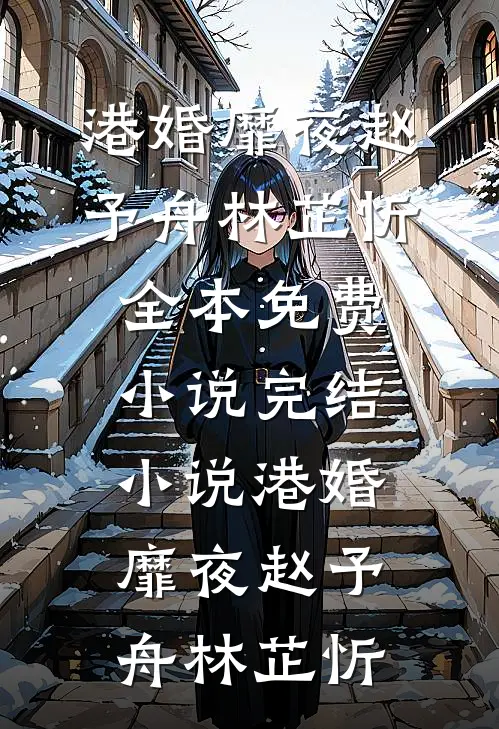 港婚靡夜(赵予舟林芷忻)全本免费小说_完结小说港婚靡夜赵予舟林芷忻