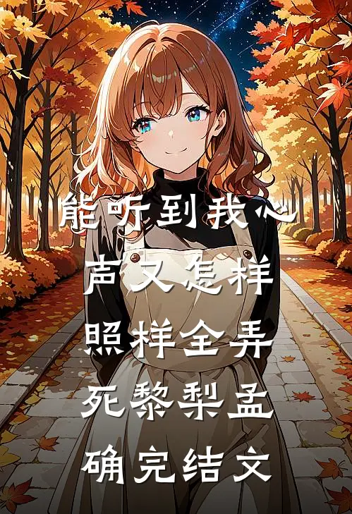 能听到我心声又怎样，照样全弄死黎梨孟确完结文