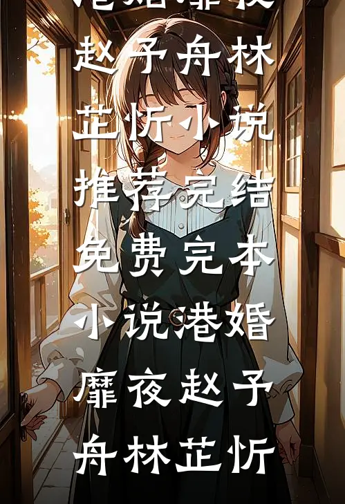 港婚靡夜赵予舟林芷忻小说推荐完结_免费完本小说港婚靡夜(赵予舟林芷忻)
