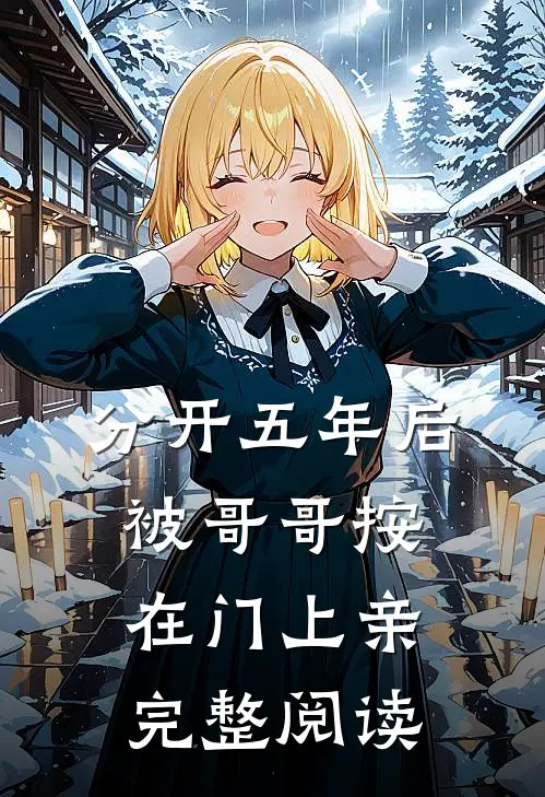 分开五年后，被哥哥按在门上亲完整阅读