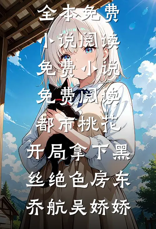都市桃花，开局拿下黑丝绝色房东乔航吴娇娇全本免费小说阅读_免费小说免费阅读都市桃花，开局拿下黑丝绝色房东(乔航吴娇娇)