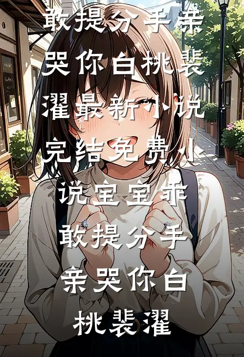 宝宝乖，敢提分手亲哭你(白桃裴濯)最新小说_完结免费小说宝宝乖，敢提分手亲哭你白桃裴濯