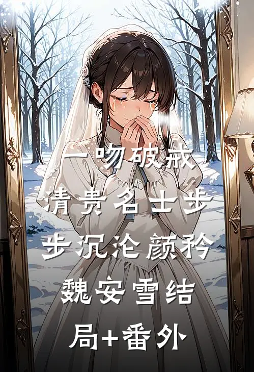 一吻破戒，清贵名士步步沉沦颜矜魏安雪结局+番外