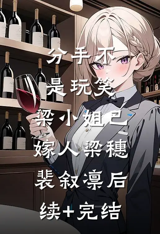 分手不是玩笑，梁小姐已嫁人梁穗裴叙凛后续+完结