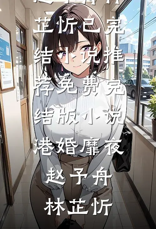 港婚靡夜(赵予舟林芷忻)已完结小说推荐_免费完结版小说港婚靡夜(赵予舟林芷忻)