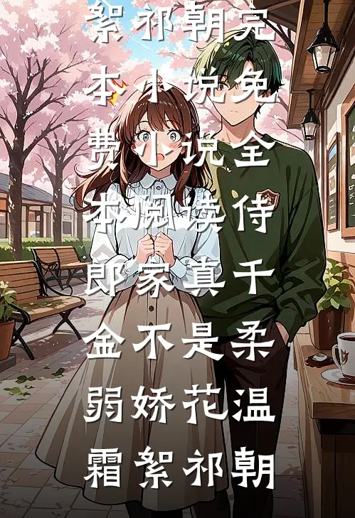 侍郎家真千金不是柔弱娇花(温霜絮祁朝)完本小说_免费小说全本阅读侍郎家真千金不是柔弱娇花温霜絮祁朝