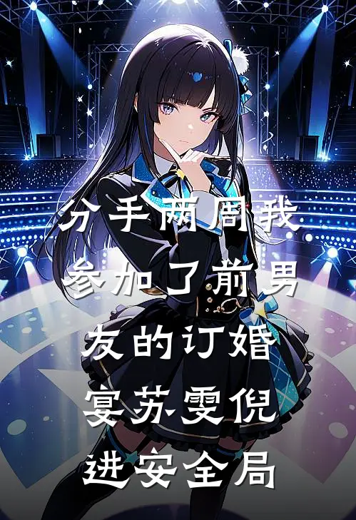 分手两周我参加了前男友的订婚宴苏雯倪进安全局