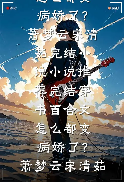 穿书百合文，怎么都变病娇了？(萧梦云宋清茹)完结小说_小说推荐完结穿书百合文，怎么都变病娇了？萧梦云宋清茹