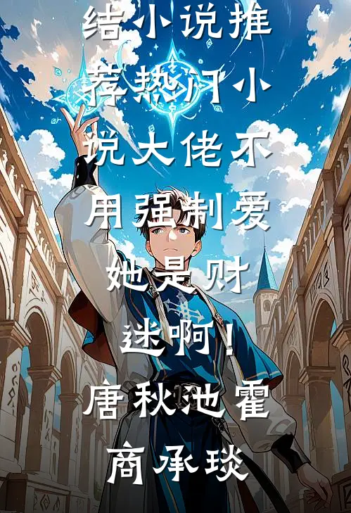 大佬不用强制爱，她是财迷啊！唐秋池霍商承琰已完结小说推荐_热门小说大佬不用强制爱，她是财迷啊！(唐秋池霍商承琰)