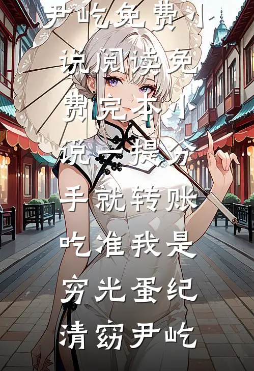 一提分手就转账，吃准我是穷光蛋(纪清窈尹屹)免费小说阅读_免费完本小说一提分手就转账，吃准我是穷光蛋(纪清窈尹屹)
