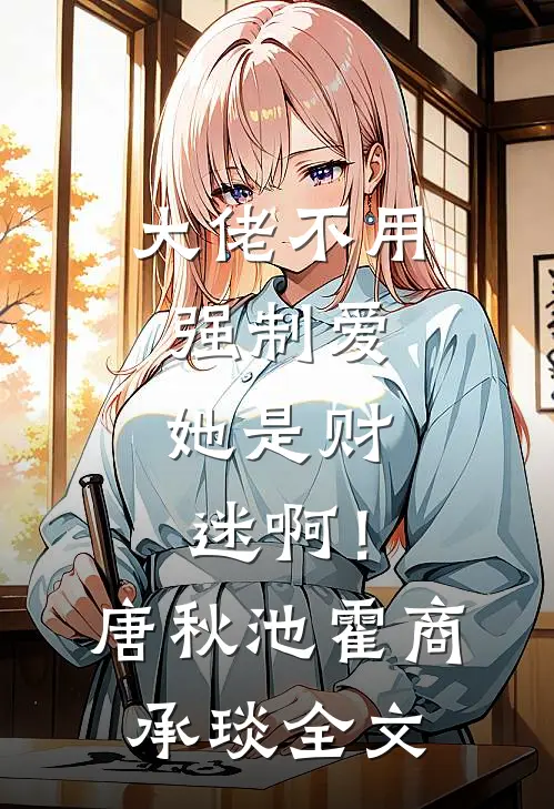 大佬不用强制爱，她是财迷啊！唐秋池霍商承琰全文